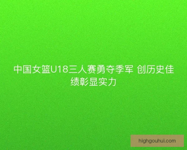 中国女篮U18三人赛勇夺季军 创历史佳绩彰显实力