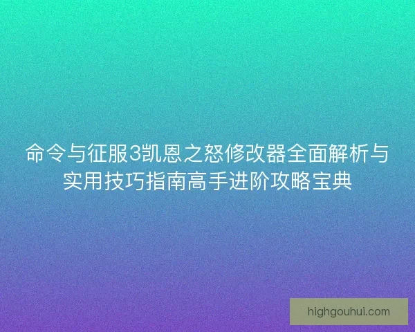 命令与征服3凯恩之怒修改器全面解析与实用技巧指南高手进阶攻略宝典