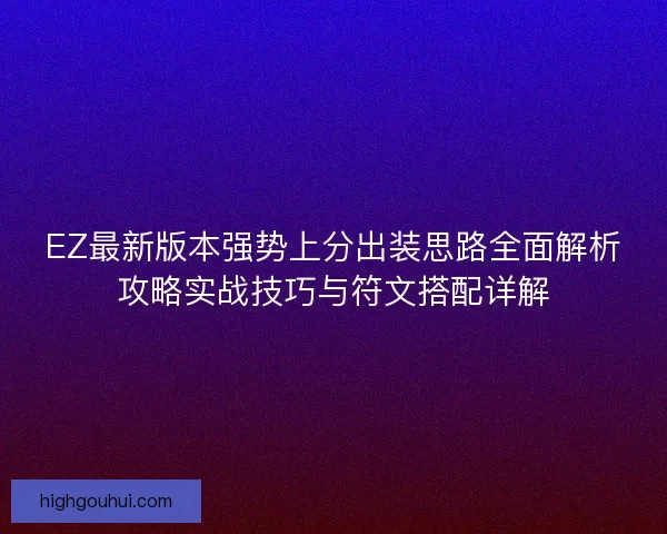 EZ最新版本强势上分出装思路全面解析攻略实战技巧与符文搭配详解